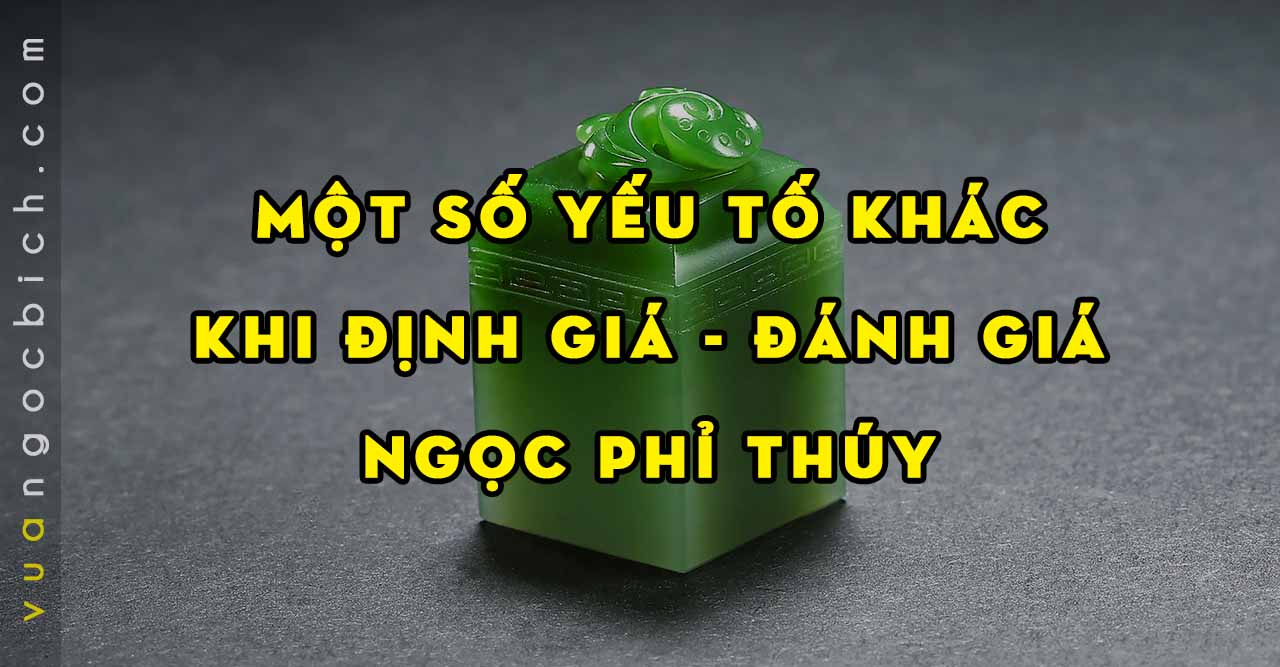 Một số yếu tố khác khi Định giá và Đánh giá Ngọc Phỉ Thúy - Vua Ngọc Bích