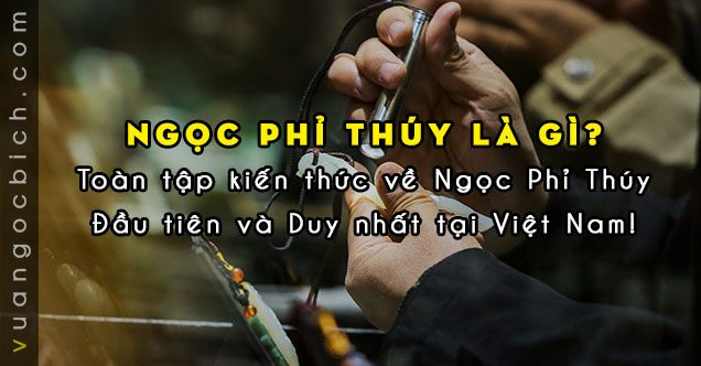 Ngọc Phỉ Thúy là gì ? Kiến thức chuyên sâu toàn tập về Ngọc Phỉ Thúy từ A - Z