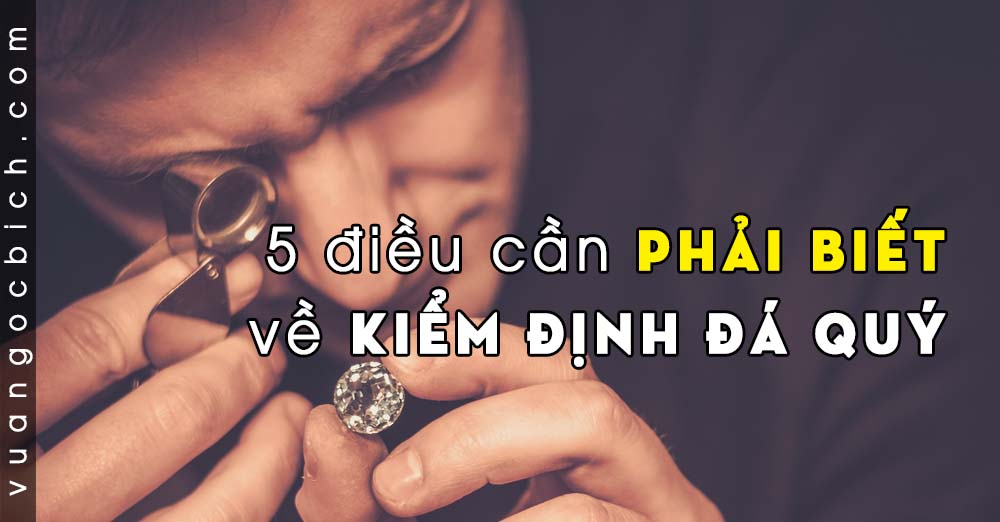 5 điều cần phải biết về Kiểm Định Đá Quý (sai lầm, ngộ nhận) Vua Ngọc Bích