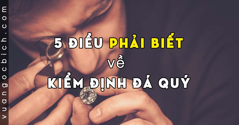 5 điều cần phải biết về Kiểm Định Đá Quý (sai lầm, ngộ nhận) 28 Kiểm Định Đá Quý và 5 điều cần biết về Kiểm Định Đá Quý (sai lầm, ngộ nhận)