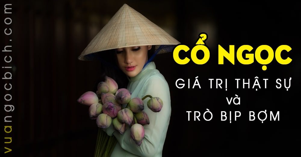 Cổ Ngọc và sự thật về Cổ Ngọc ở Việt Nam – Giá trị hay trò bịp bợm 5 Cổ Ngọc và sự thật về Cổ Ngọc ở Việt Nam – Giá trị hay trò bịp bợm